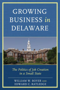 Title: Growing Business in Delaware: The Politics of Job Creation in a Small State, Author: William W. Boyer