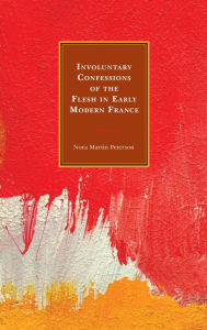 Title: Involuntary Confessions of the Flesh in Early Modern France, Author: Brian R. Scott