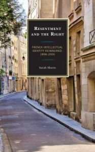 Title: Resentment and the Right: French Intellectual Identity Reimagined, 1898-2000, Author: Sarah Shurts