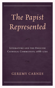 Title: The Papist Represented: Literature and the English Catholic Community, 1688-1791, Author: Ming Wei Lai