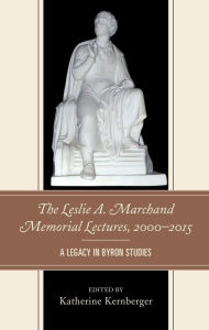 Title: The Leslie A. Marchand Memorial Lectures, 2000-2015: A Legacy in Byron Studies, Author: Katherine Kernberger