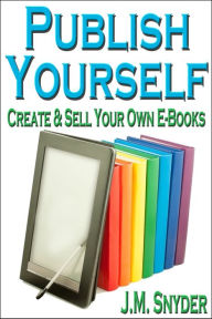 Title: Publish Yourself: Create & Sell Your Own E-Books, Author: J. M. Snyder