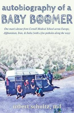 Autobiography of a Baby Boomer: One man's detour from Cornell Medical School across Europe, Afghanistan, Iran & India (with a few potholes along the way)