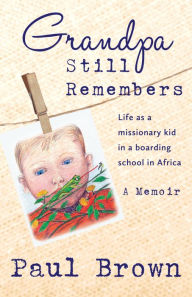 Title: Grandpa Still Remembers: Life Changing Stories for Kids of All Ages from a Missionary Kid in Africa, Author: Paul Henry Brown