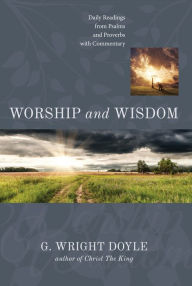 Title: Worship and Wisdom: Daily Readings from Psalms and Proverbs with Commentary, Author: G. Wright Doyle