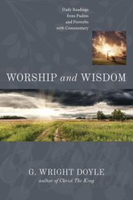 Title: Worship and Wisdom: Daily Readings from Psalms and Proverbs with Commentary, Author: G Wright Doyle