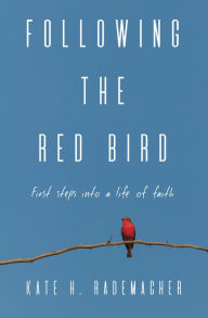 Title: Following the Red Bird: First Steps into a Life of Faith, Author: Kate H. Rademacher