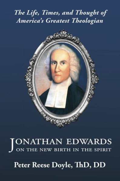 Jonathan Edwards on the New Birth in the Spirit: The Life, Times, and Thought of America's Greatest Theologian