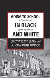 Title: Going to School in Black and White: A dual memoir of desegregation, Author: Cindy Waszak Geary