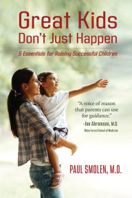 Title: Great Kids Don't Just Happen: 5 Essentials for Raising Successful Children, Author: MD Paul Smolen