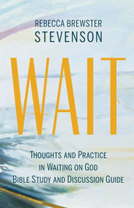 Title: Wait: Thoughts and Practice in Waiting on God Bible Study and Discussion Guide, Author: Rebecca Brewster Stevenson