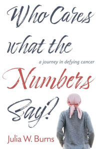 Free audiobook online download Who Cares What the Numbers Say: a journey in defying cancer by Julia Burns (English literature) 9781611534016