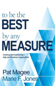 Title: To Be the Best By Any Measure: Creating and Sustaining a High Performance Organization, Author: Pat Magee