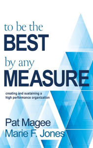 Title: To Be the Best By Any Measure: Creating and Sustaining a High Performance Organization, Author: Pat Magee