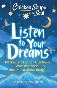 Chicken Soup for the Soul: Listen to Your Dreams: 101 Tales of Inner Guidance, Divine Intervention and Miraculous Insight