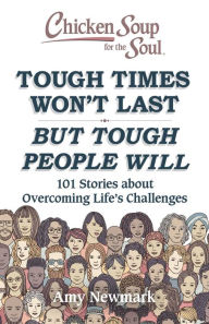 Title: Chicken Soup for the Soul: Tough Times Won't Last But Tough People Will: 101 Stories about Overcoming Life's Challenges, Author: Amy Newmark
