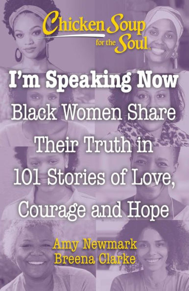 Chicken Soup for the Soul: I'm Speaking Now: Black Women Share Their Truth 101 Stories of Love, Courage and Hope