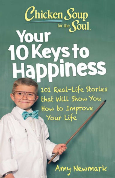 Chicken Soup for the Soul: Your 10 Keys to Happiness: 101 Real-Life Stories that Will Show You How Improve Life