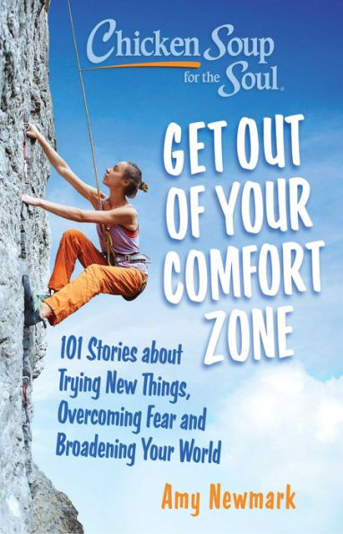 Chicken Soup for the Soul: Get Out of Your Comfort Zone: 101 Stories about Trying New Things, Overcoming Fear and Broadening World