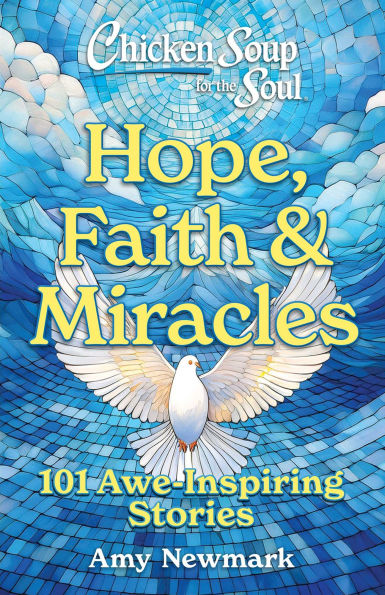 Chicken Soup for the Soul: Hope, Faith & Miracles: 101 Awe-Inspiring Stories