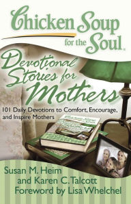 Title: Chicken Soup for the Soul: Devotional Stories for Mothers: 101 Daily Devotions to Comfort, Encourage, and Inspire Mothers, Author: Susan M. Heim