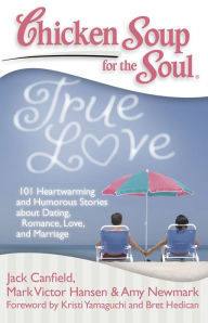 Title: Chicken Soup for the Soul: True Love: 101 Heartwarming and Humorous Stories about Dating, Romance, Love, and Marriage, Author: Jack Canfield