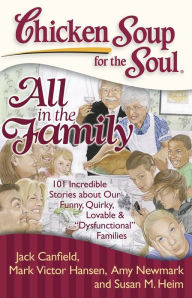 Title: Chicken Soup for the Soul: All in the Family: 101 Incredible Stories about Our Funny, Quirky, Lovable & 