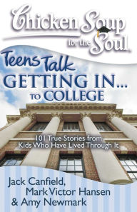 Title: Chicken Soup for the Soul: Teens Talk Getting In... to College: 101 True Stories from Kids Who Have Lived Through It, Author: Jack Canfield