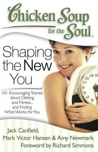 Title: Chicken Soup for the Soul: Shaping the New You: 101 Encouraging Stories about Dieting and Fitness. and Finding What Works for You, Author: Jack Canfield