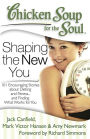 Chicken Soup for the Soul: Shaping the New You: 101 Encouraging Stories about Dieting and Fitness. and Finding What Works for You