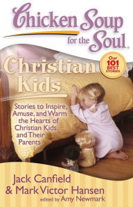 Title: Chicken Soup for the Soul: Christian Kids: Stories to Inspire, Amuse, and Warm the Hearts of Christian Kids and Their Parents, Author: Jack Canfield