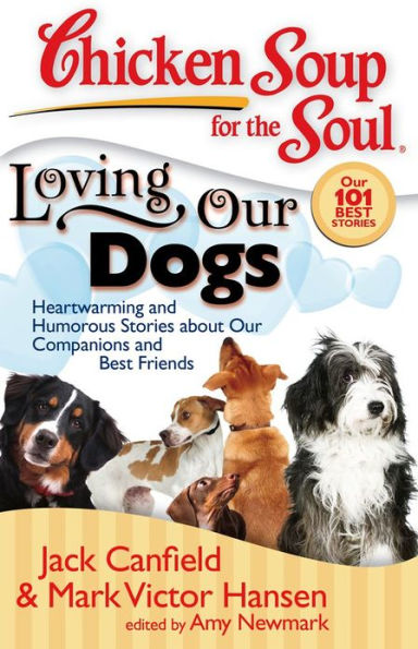 Chicken Soup for the Soul: Loving Our Dogs: Heartwarming and Humorous Stories about our Companions and Best Friends