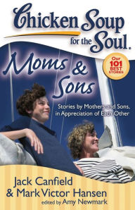 Title: Chicken Soup for the Soul: Moms & Sons: Stories by Mothers and Sons, in Appreciation of Each Other, Author: Jack Canfield