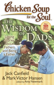 Title: Chicken Soup for the Soul: The Wisdom of Dads: Loving Stories about Fathers and Being a Father, Author: Jack Canfield