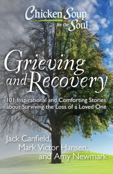 Chicken Soup for the Soul: Grieving and Recovery: 101 Inspirational and Comforting Stories about Surviving the Loss of a Loved One