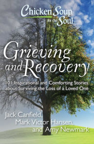 Title: Chicken Soup for the Soul: Grieving and Recovery: 101 Inspirational and Comforting Stories about Surviving the Loss of a Loved One, Author: Jack Canfield