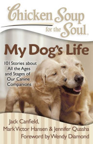 Title: Chicken Soup for the Soul: My Dog's Life: 101 Stories about All the Ages and Stages of Our Canine Companions, Author: Jack Canfield