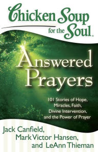 Title: Chicken Soup for the Soul: Answered Prayers: 101 Stories of Hope, Miracles, Faith, Divine Intervention, and the Power of Prayer, Author: Jack Canfield