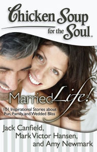 Title: Chicken Soup for the Soul: Married Life!: 101 Inspirational Stories about Fun, Family, and Wedded Bliss, Author: Jack Canfield