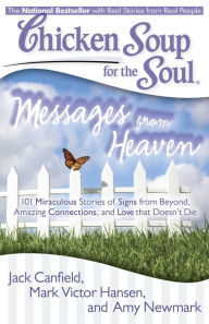 Title: Chicken Soup for the Soul: Messages from Heaven: 101 Miraculous Stories of Signs from Beyond, Amazing Connections, and Love that Doesn't Die, Author: Jack Canfield