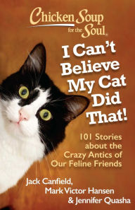 Title: Chicken Soup for the Soul: I Can't Believe My Cat Did That!: 101 Stories about the Crazy Antics of Our Feline Friends, Author: Jack Canfield