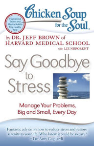 Title: Chicken Soup for the Soul: Say Goodbye to Stress: Manage Your Problems, Big and Small, Every Day, Author: Dr. Jeff Brown