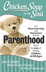 Title: Chicken Soup for the Soul: Parenthood: 101 Heartwarming and Humorous Stories about the Joys of Raising Children of All Ages, Author: Jack Canfield