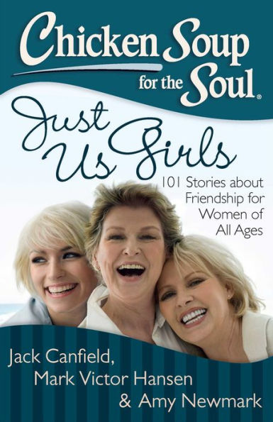 Chicken Soup for the Soul: Just Us Girls: 101 Stories about Friendship for Women of All Ages