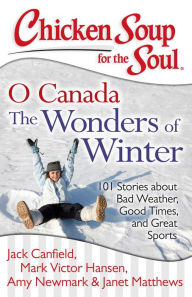 Title: Chicken Soup for the Soul: O Canada The Wonders of Winter: 101 Stories about Bad Weather, Good Times, and Great Sports, Author: Jack Canfield