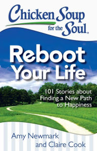 Title: Chicken Soup for the Soul: Reboot Your Life: 101 Stories about Finding a New Path to Happiness, Author: Amy Newmark