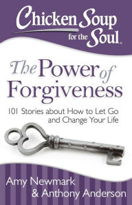 Title: Chicken Soup for the Soul: The Power of Forgiveness: 101 Stories about How to Let Go and Change Your Life, Author: Amy Newmark