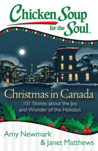 Title: Chicken Soup for the Soul: Christmas in Canada: 101 Stories about the Joy and Wonder of the Holidays, Author: Amy Newmark