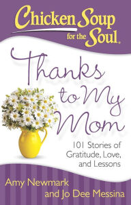 Title: Chicken Soup for the Soul: Thanks to My Mom: 101 Stories of Gratitude, Love, and Lessons, Author: Amy Newmark