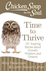Title: Chicken Soup for the Soul: Time to Thrive: 101 Inspiring Stories about Growth, Wisdom, and Dreams, Author: Amy Newmark